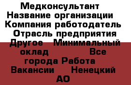 Медконсультант › Название организации ­ Компания-работодатель › Отрасль предприятия ­ Другое › Минимальный оклад ­ 15 000 - Все города Работа » Вакансии   . Ненецкий АО